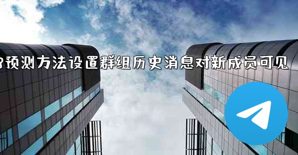 pc28预测方法设置群组历史消息对新成员可见