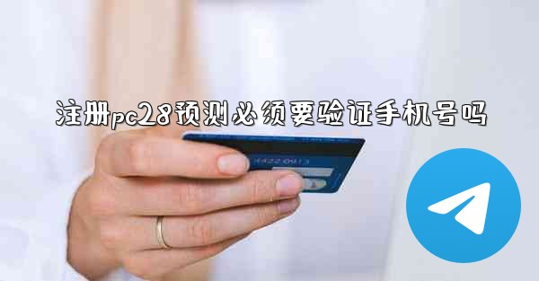 注册pc28预测必须要验证手机号吗