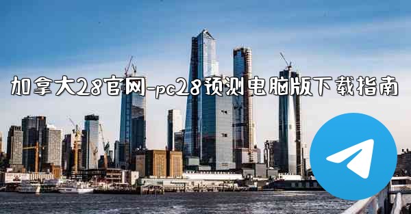 加拿大28官网-pc28预测电脑版下载指南