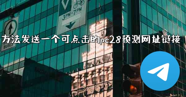方法发送一个可点击的pc28预测网址链接