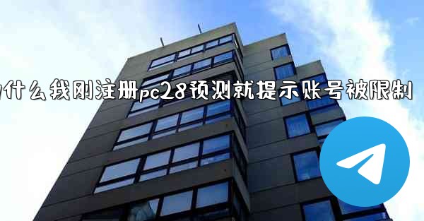 为什么我刚注册pc28预测就提示账号被限制