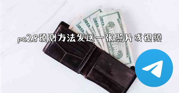 <b>pc28预测方法发送一张照片或视频</b>