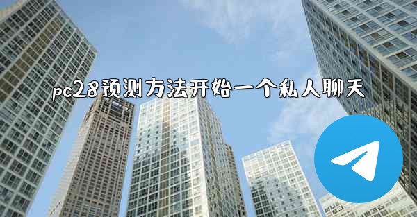 pc28预测方法开始一个私人聊天