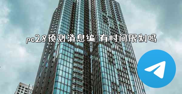 pc28预测消息编辑有时间限制吗