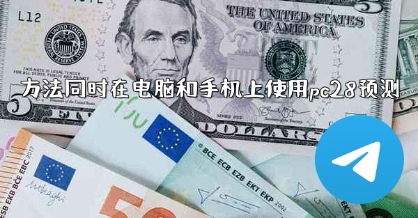 <b>方法同时在电脑和手机上使用pc28预测</b>