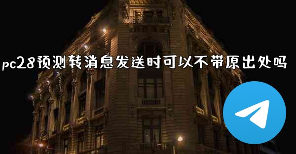 pc28预测转消息发送时可以不带原出处吗