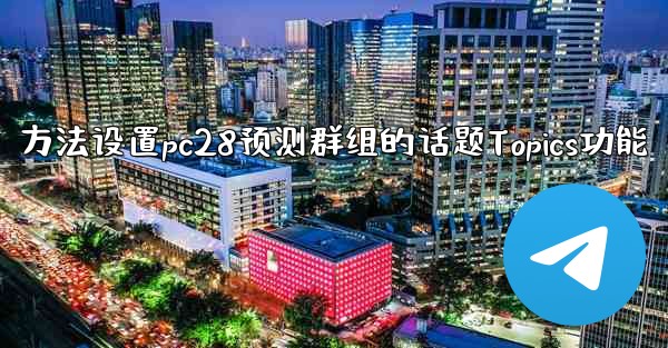 方法设置pc28预测群组的话题Topics功能