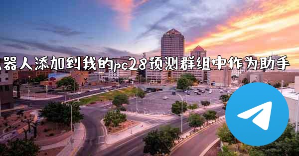 方法将pc28预测机器人添加到我的pc28预测群组中作为助手