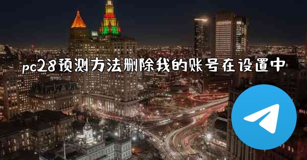 pc28预测方法删除我的账号在设置中