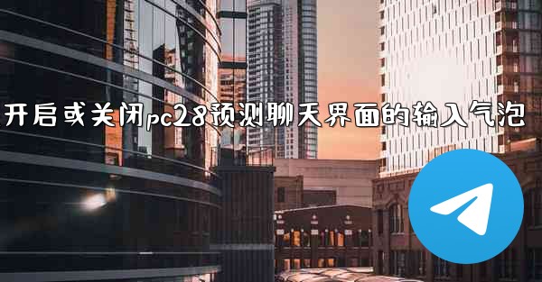 方法开启或关闭pc28预测聊天界面的输入气泡