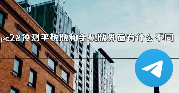 pc28预测平板版和手机版界面有什么不同