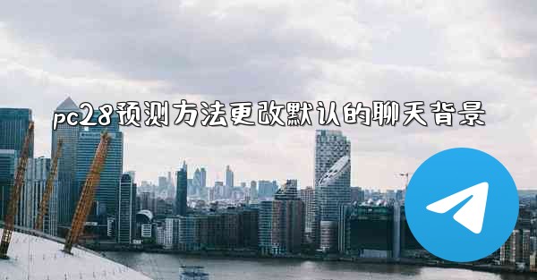 <b>pc28预测方法更改默认的聊天背景</b>