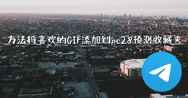 方法将喜欢的GIF添加到pc28预测收藏夹