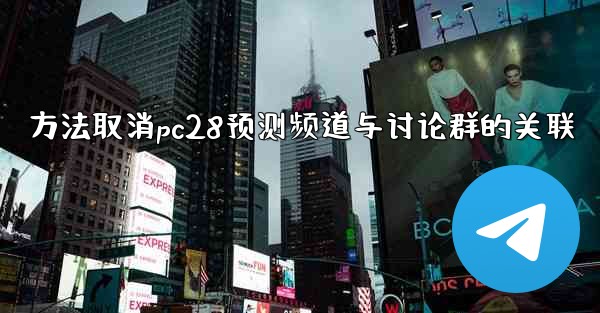 方法取消pc28预测频道与讨论群的关联