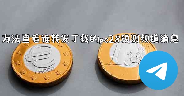 方法查看谁转发了我的pc28预测频道消息
