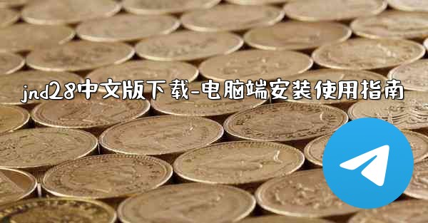 jnd28中文版下载-电脑端安装使用指南
