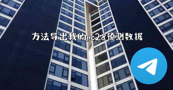 <b>方法导出我的pc28预测数据</b>
