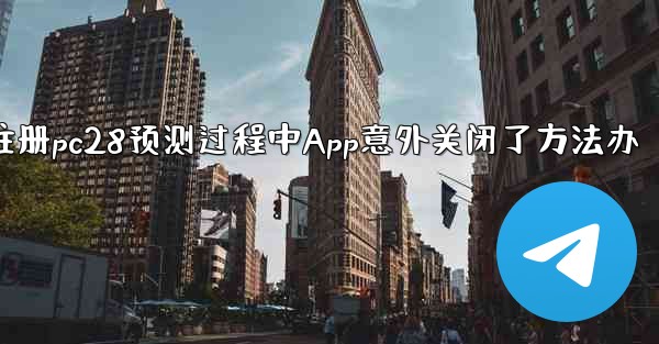 注册pc28预测过程中App意外关闭了方法办