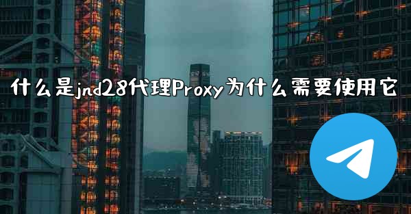 什么是jnd28代理Proxy为什么需要使用它