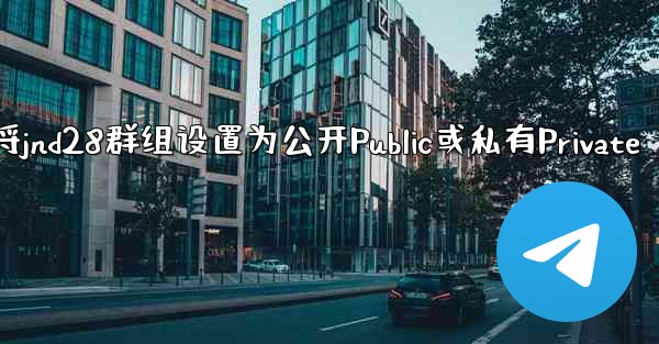 方法将jnd28群组设置为公开Public或私有Private