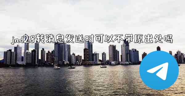 jnd28转消息发送时可以不带原出处吗