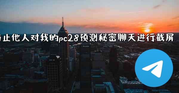 方法防止他人对我的pc28预测秘密聊天进行截屏