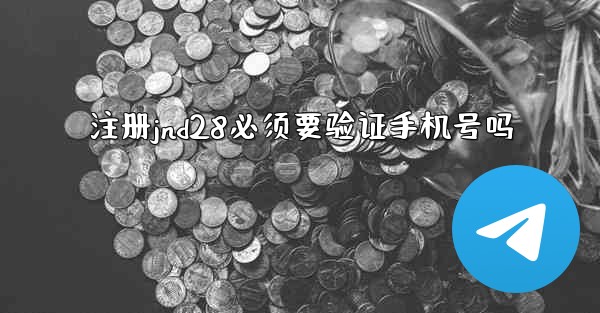 注册jnd28必须要验证手机号吗