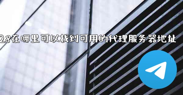 jnd28在哪里可以找到可用的代理服务器地址