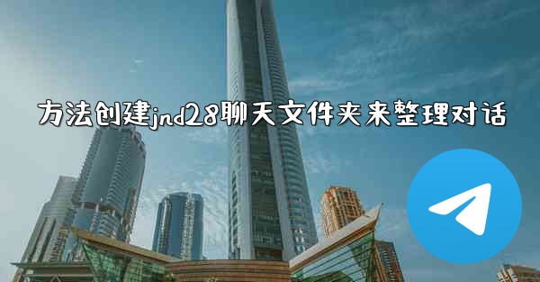 方法创建jnd28聊天文件夹来整理对话
