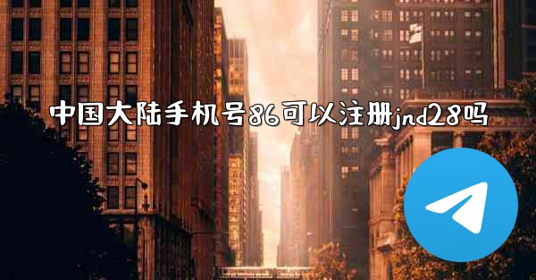 中国大陆手机号86可以注册jnd28吗