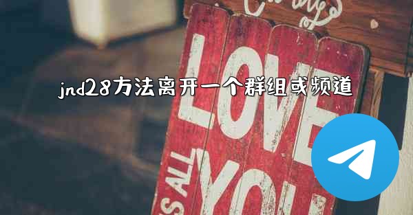 <b>jnd28方法离开一个群组或频道</b>