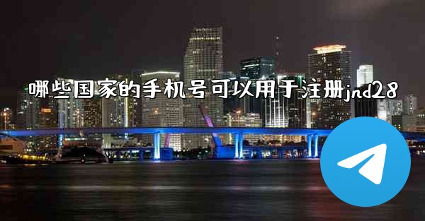 <b>哪些国家的手机号可以用于注册jnd28</b>