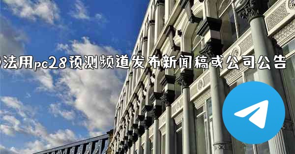 方法用pc28预测频道发布新闻稿或公司公告