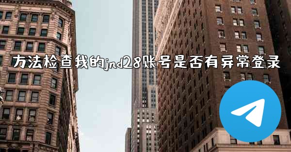 方法检查我的jnd28账号是否有异常登录