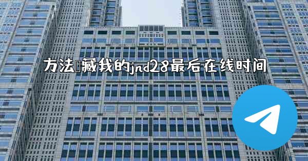 方法隐藏我的jnd28最后在线时间