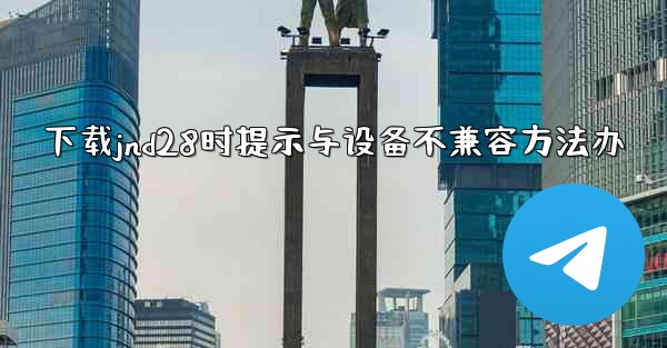 下载jnd28时提示与设备不兼容方法办