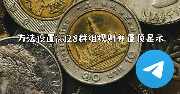 <b>方法设置jnd28群组规则并置顶显示</b>