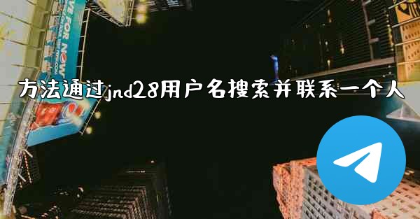 方法通过jnd28用户名搜索并联系一个人