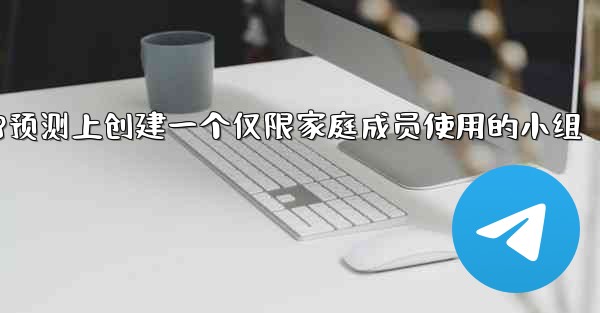 <b>方法在pc28预测上创建一个仅限家庭成员使用的小组</b>