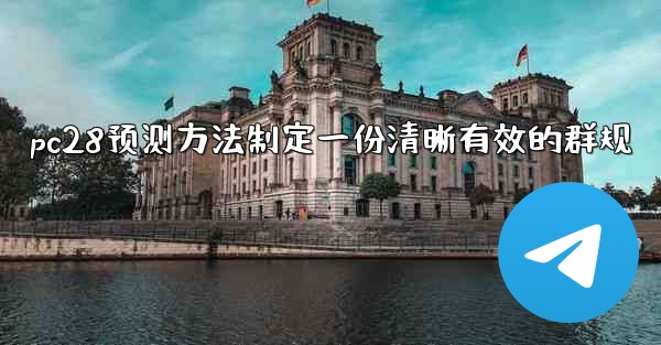 pc28预测方法制定一份清晰有效的群规