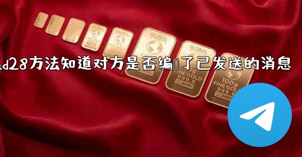 <b>jnd28方法知道对方是否编辑了已发送的消息</b>