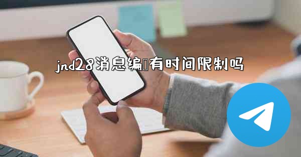 jnd28消息编辑有时间限制吗