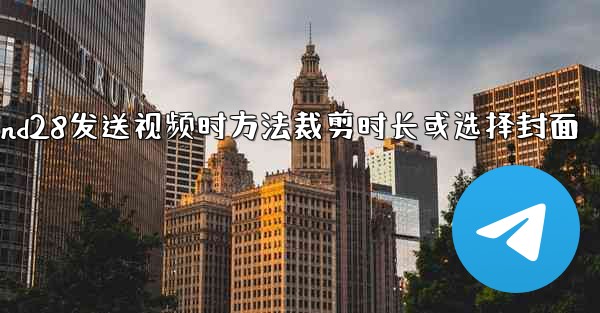 <b>jnd28发送视频时方法裁剪时长或选择封面</b>