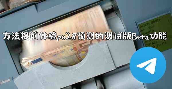 方法提前体验pc28预测的测试版Beta功能