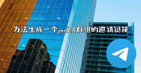 方法生成一个jnd28群组的邀请链接