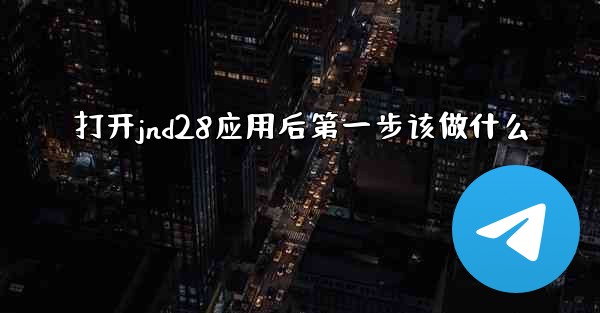 打开jnd28应用后第一步该做什么