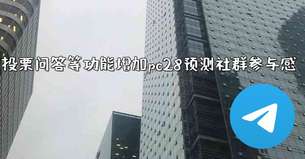 方法利用投票问答等功能增加pc28预测社群参与感