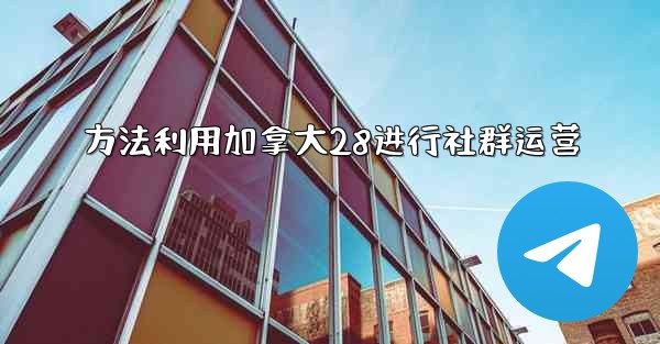 方法利用加拿大28进行社群运营