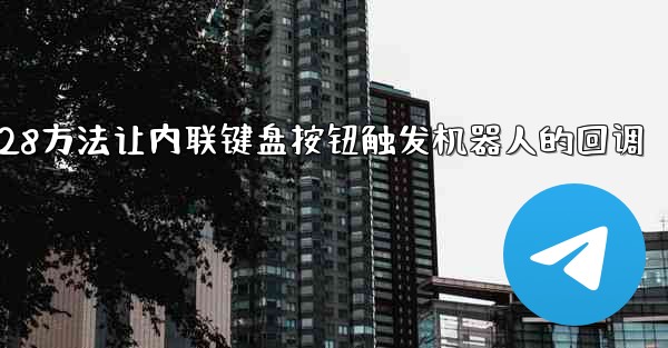 jnd28方法让内联键盘按钮触发机器人的回调