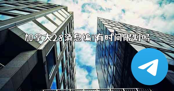 加拿大28消息编辑有时间限制吗